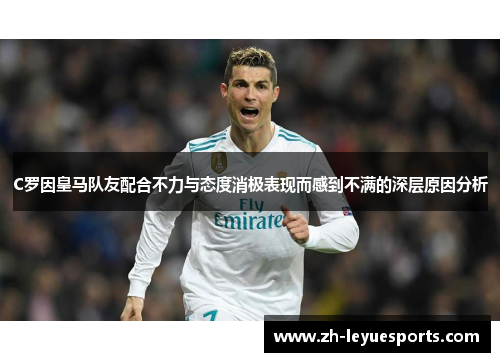 C罗因皇马队友配合不力与态度消极表现而感到不满的深层原因分析