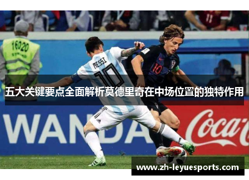 五大关键要点全面解析莫德里奇在中场位置的独特作用 五大关键要点全面解析莫德里奇在中场位置的独特作用