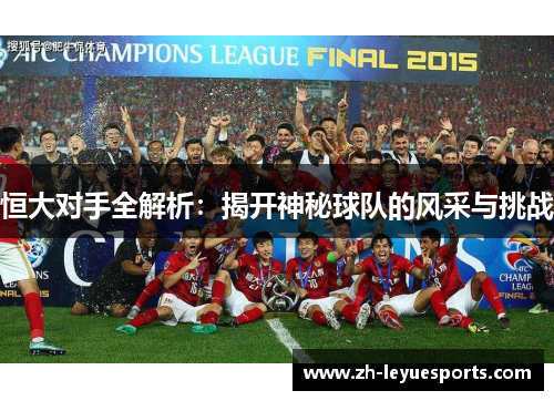 恒大对手全解析:揭开神秘球队的风采与挑战 恒大对手全解析:揭开神秘球队的风采与挑战