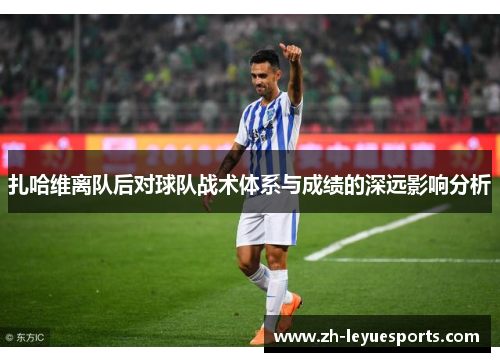 扎哈维离队后对球队战术体系与成绩的深远影响分析 扎哈维离队后对球队战术体系与成绩的深远影响分析