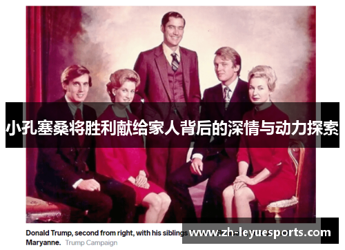 小孔塞桑将胜利献给家人背后的深情与动力探索 小孔塞桑将胜利献给家人背后的深情与动力探索