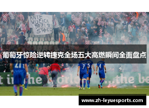 葡萄牙惊险逆转捷克全场五大高燃瞬间全面盘点