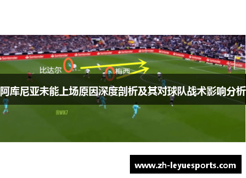 阿库尼亚未能上场原因深度剖析及其对球队战术影响分析