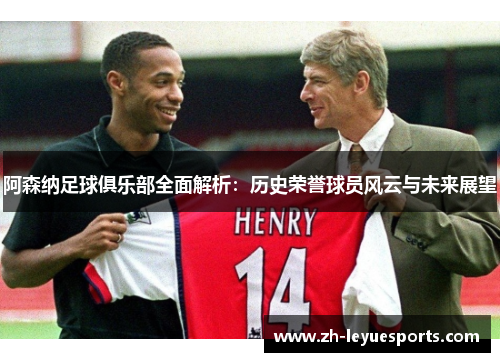 阿森纳足球俱乐部全面解析:历史荣誉球员风云与未来展望 阿森纳足球俱乐部全面解析:历史荣誉球员风云与未来展望