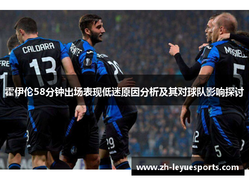 霍伊伦58分钟出场表现低迷原因分析及其对球队影响探讨