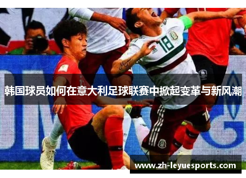韩国球员如何在意大利足球联赛中掀起变革与新风潮 韩国球员如何在意大利足球联赛中掀起变革与新风潮