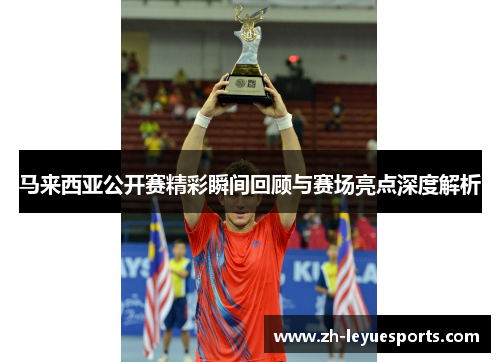 马来西亚公开赛精彩瞬间回顾与赛场亮点深度解析