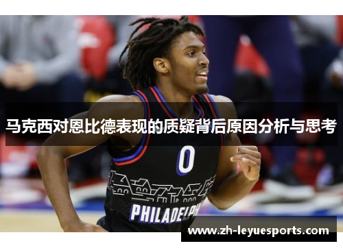 马克西对恩比德表现的质疑背后原因分析与思考