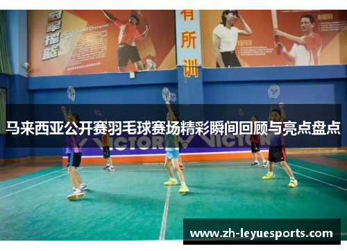 马来西亚公开赛羽毛球赛场精彩瞬间回顾与亮点盘点