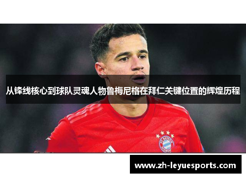 从锋线核心到球队灵魂人物鲁梅尼格在拜仁关键位置的辉煌历程