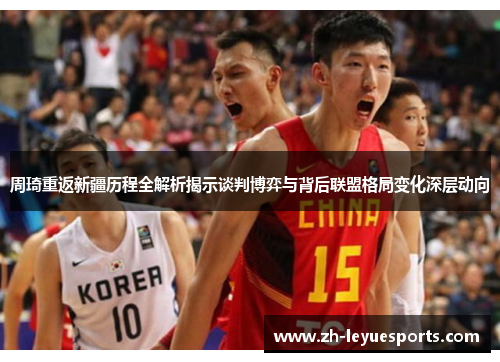 周琦重返新疆历程全解析揭示谈判博弈与背后联盟格局变化深层动向