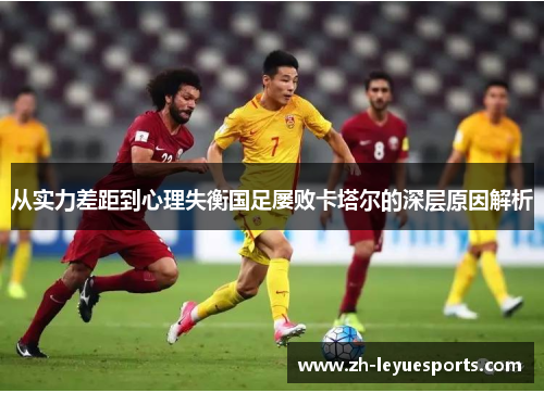 从实力差距到心理失衡国足屡败卡塔尔的深层原因解析