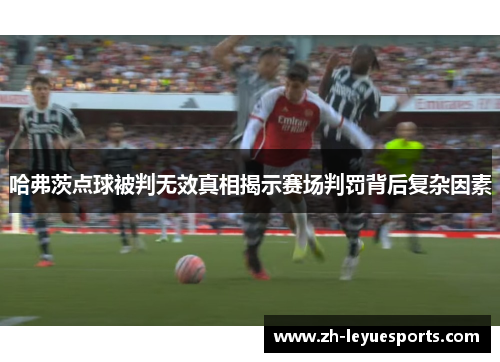 哈弗茨点球被判无效真相揭示赛场判罚背后复杂因素