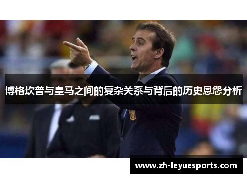 博格坎普与皇马之间的复杂关系与背后的历史恩怨分析