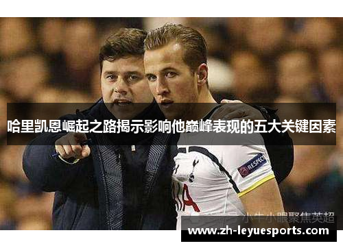 哈里凯恩崛起之路揭示影响他巅峰表现的五大关键因素