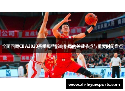 全面回顾CBA2023赛季那些影响格局的关键节点与重要时间盘点 全面回顾CBA2023赛季那些影响格局的关键节点与重要时间盘点