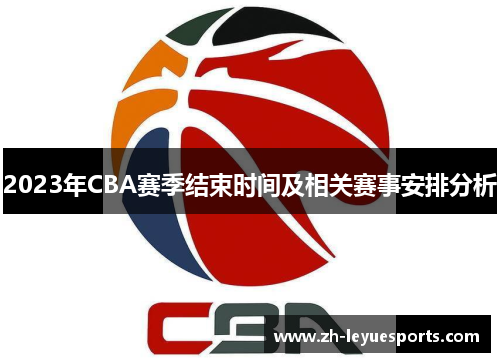 2023年CBA赛季结束时间及相关赛事安排分析
