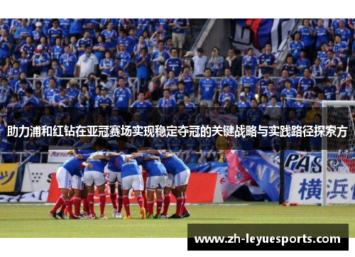 助力浦和红钻在亚冠赛场实现稳定夺冠的关键战略与实践路径探索方 助力浦和红钻在亚冠赛场实现稳定夺冠的关键战略与实践路径探索方