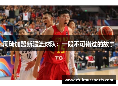 周琦加盟新疆篮球队：一段不可错过的故事