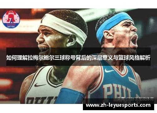 如何理解拉梅尔鲍尔三球称号背后的深层意义与篮球风格解析