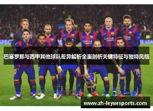 巴塞罗那与西甲其他球队差异解析全面剖析关键特征与独特风格