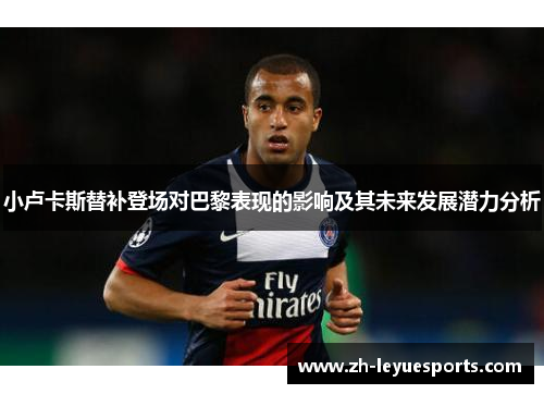 小卢卡斯替补登场对巴黎表现的影响及其未来发展潜力分析