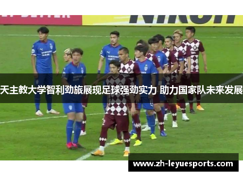 天主教大学智利劲旅展现足球强劲实力 助力国家队未来发展