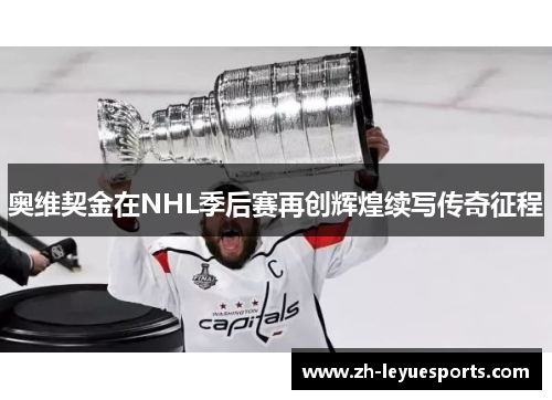 奥维契金在NHL季后赛再创辉煌续写传奇征程