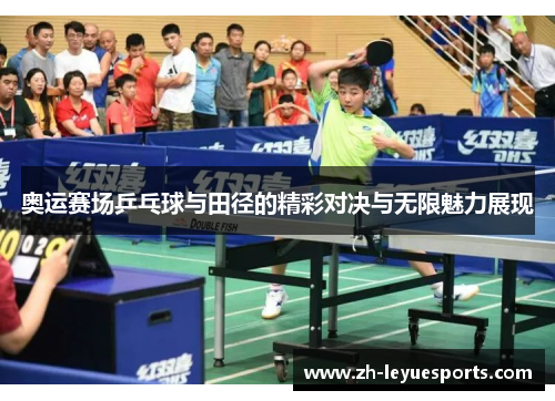 奥运赛场乒乓球与田径的精彩对决与无限魅力展现 奥运赛场乒乓球与田径的精彩对决与无限魅力展现