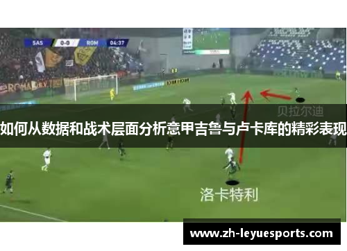 如何从数据和战术层面分析意甲吉鲁与卢卡库的精彩表现 如何从数据和战术层面分析意甲吉鲁与卢卡库的精彩表现
