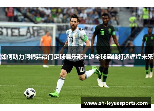 如何助力阿根廷豪门足球俱乐部重返全球巅峰打造辉煌未来