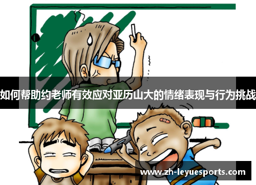 如何帮助约老师有效应对亚历山大的情绪表现与行为挑战 如何帮助约老师有效应对亚历山大的情绪表现与行为挑战