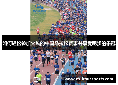 如何轻松参加火热的中国马拉松赛事并享受跑步的乐趣