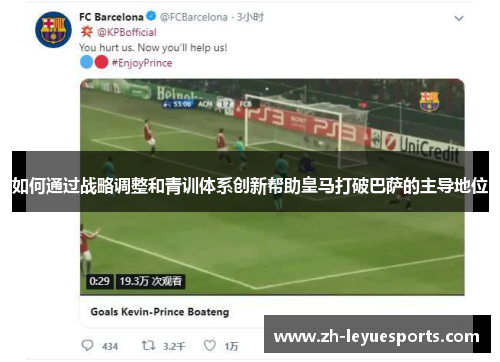 如何通过战略调整和青训体系创新帮助皇马打破巴萨的主导地位