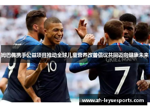 姆巴佩携手公益项目推动全球儿童营养改善倡议共同迈向健康未来