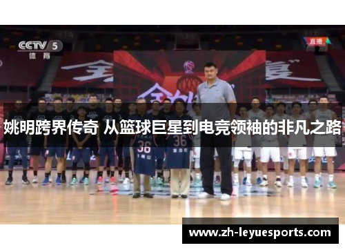 姚明跨界传奇 从篮球巨星到电竞领袖的非凡之路