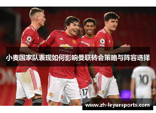 小麦国家队表现如何影响曼联转会策略与阵容选择