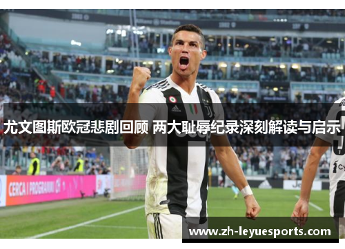 尤文图斯欧冠悲剧回顾 两大耻辱纪录深刻解读与启示