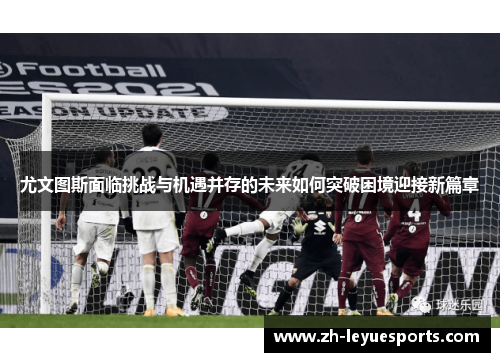 尤文图斯面临挑战与机遇并存的未来如何突破困境迎接新篇章