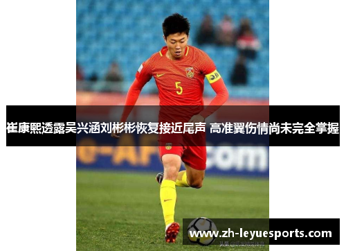 崔康熙透露吴兴涵刘彬彬恢复接近尾声 高准翼伤情尚未完全掌握