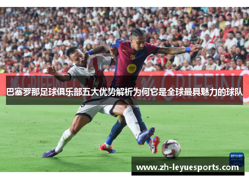 巴塞罗那足球俱乐部五大优势解析为何它是全球最具魅力的球队