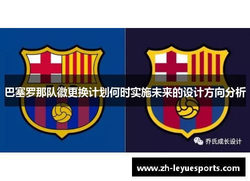 巴塞罗那队徽更换计划何时实施未来的设计方向分析