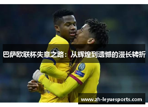 巴萨欧联杯失意之路：从辉煌到遗憾的漫长转折