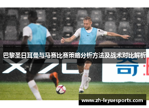 巴黎圣日耳曼与马赛比赛策略分析方法及战术对比解析