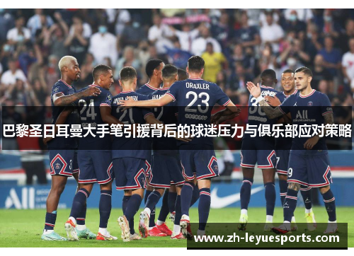 巴黎圣日耳曼大手笔引援背后的球迷压力与俱乐部应对策略