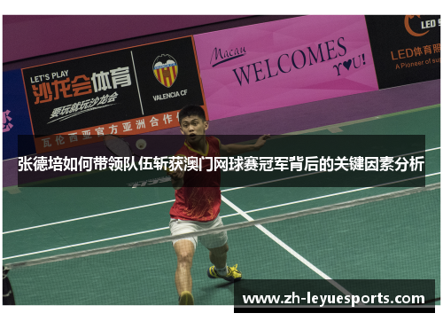 张德培如何带领队伍斩获澳门网球赛冠军背后的关键因素分析