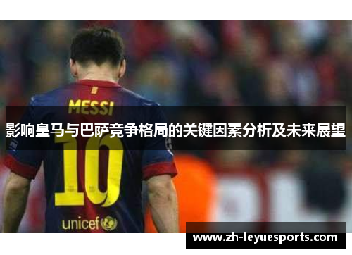 影响皇马与巴萨竞争格局的关键因素分析及未来展望