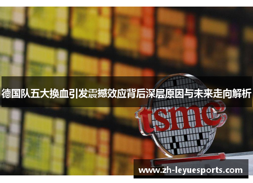 德国队五大换血引发震撼效应背后深层原因与未来走向解析