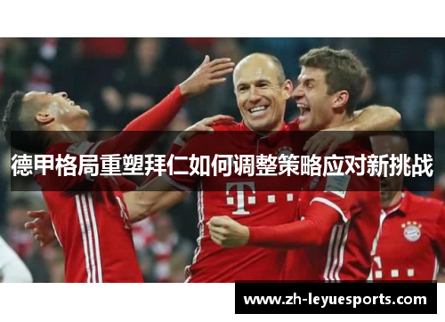 德甲格局重塑拜仁如何调整策略应对新挑战