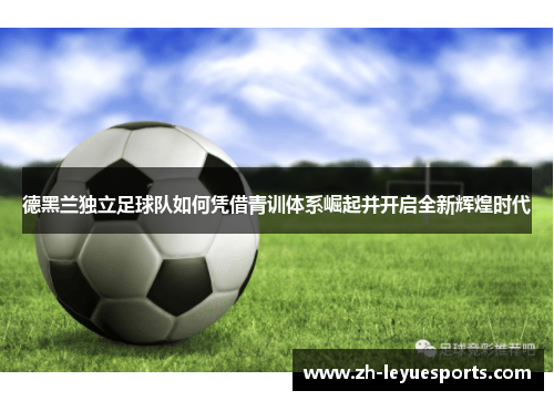 德黑兰独立足球队如何凭借青训体系崛起并开启全新辉煌时代